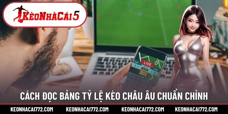 Cách đọc bảng tỷ lệ kèo Châu Âu chuẩn chỉnh