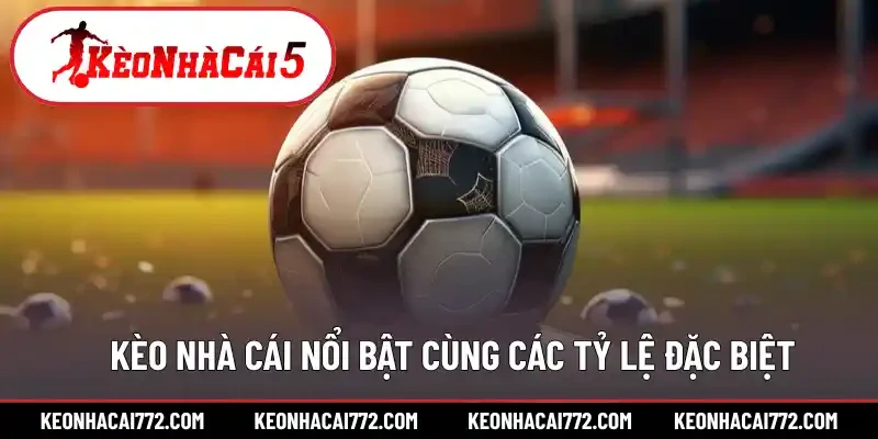 Tổng hợp kèo nhà cái nổi bật cùng các tỷ lệ đặc biệt