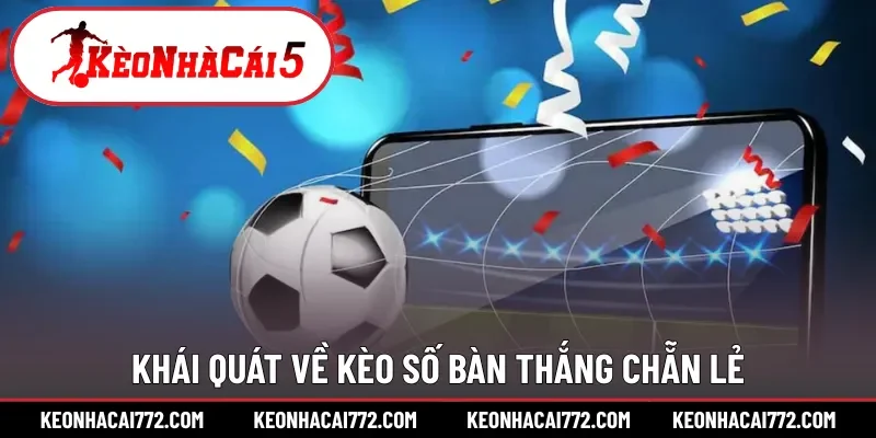 Khái quát về kèo số bàn thắng chẵn lẻ