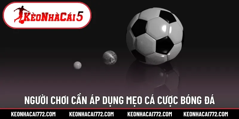 Người chơi cần áp dụng mẹo cá cược bóng đá