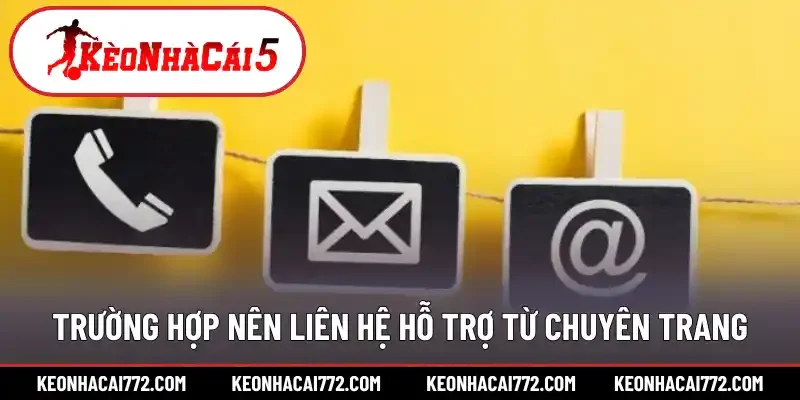 Trường hợp nên liên hệ hỗ trợ từ chuyên trang