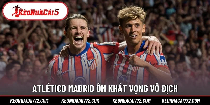 Atlético Madrid ôm khát vọng vô địch