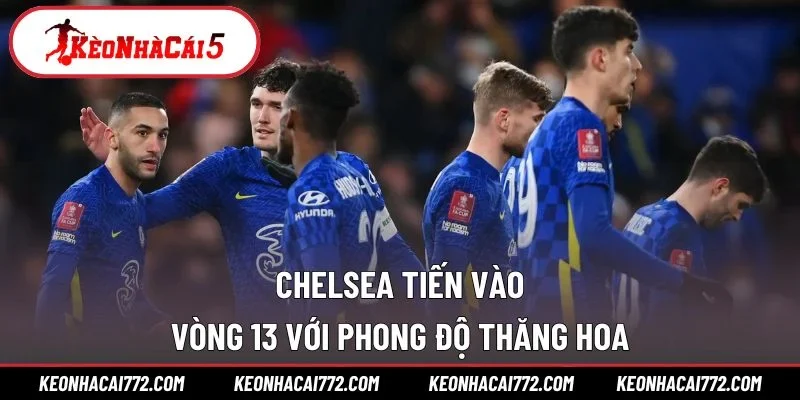 Chelsea tiến vào vòng 13 với phong độ thăng hoa