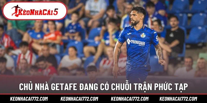 Chủ nhà Getafe đang có chuỗi trận phức tạp