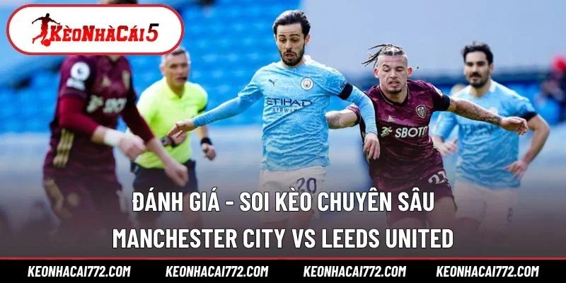 Đánh giá - soi kèo chuyên sâu Manchester City vs Leeds United