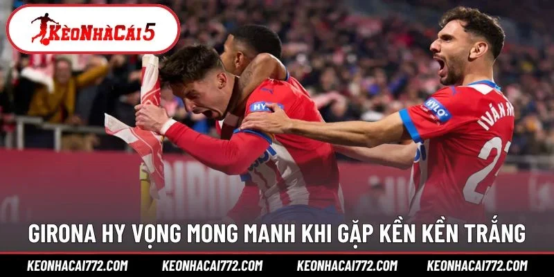 Girona hy vọng mong manh khi gặp Kền Kền Trắng