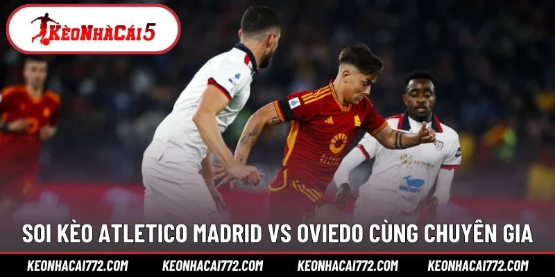 Soi kèo Atletico Madrid vs Oviedo cùng chuyên gia